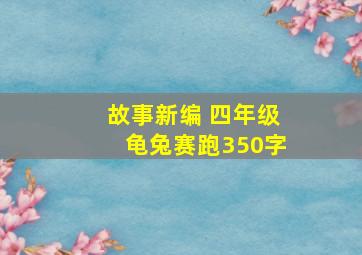 故事新编 四年级龟兔赛跑350字